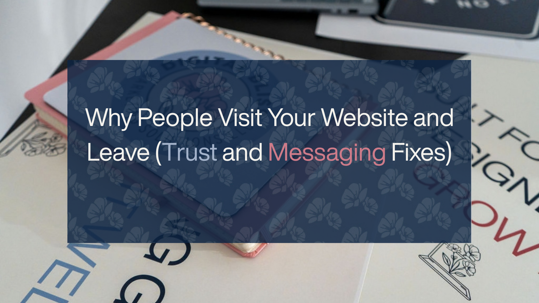 Why People Visit Your Website and Leave Trust and Messaging Fixes
